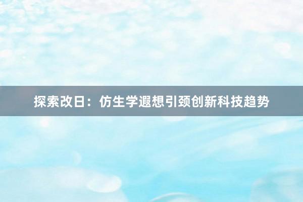 探索改日：仿生学遐想引颈创新科技趋势