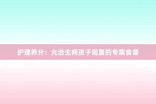 护理养分：允洽生病孩子规复的专属食谱