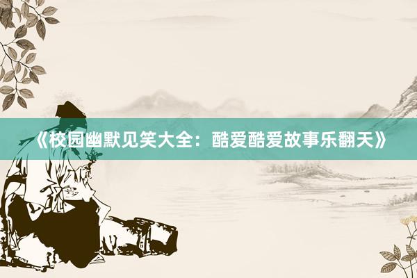 《校园幽默见笑大全：酷爱酷爱故事乐翻天》